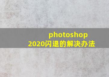 photoshop 2020闪退的解决办法